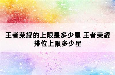 王者荣耀的上限是多少星 王者荣耀排位上限多少星